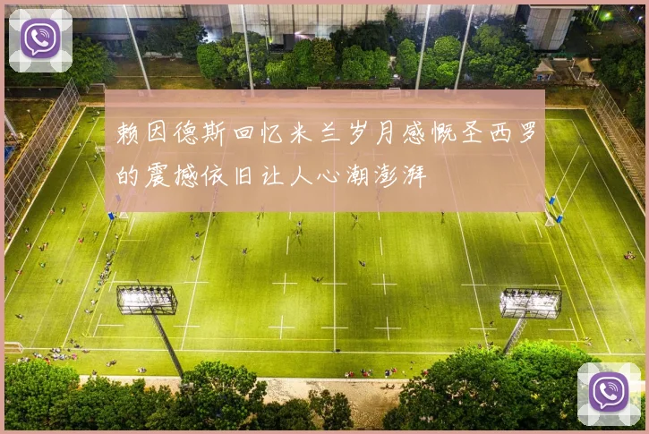 赖因德斯回忆米兰岁月感慨圣西罗的震撼依旧让人心潮澎湃